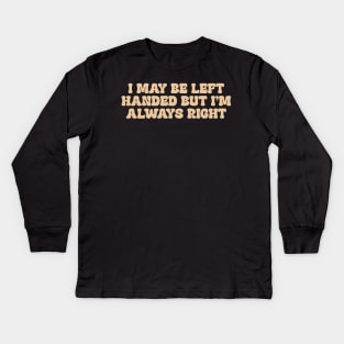 i may be left handed but im always right shirt, left handed funny Kids Long Sleeve T-Shirt